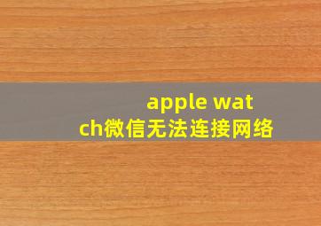 apple watch微信无法连接网络